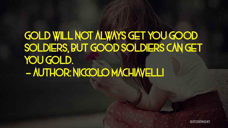 Niccolo Machiavelli Quotes: Gold Will Not Always Get You Good Soldiers, But Good Soldiers Can Get You Gold.