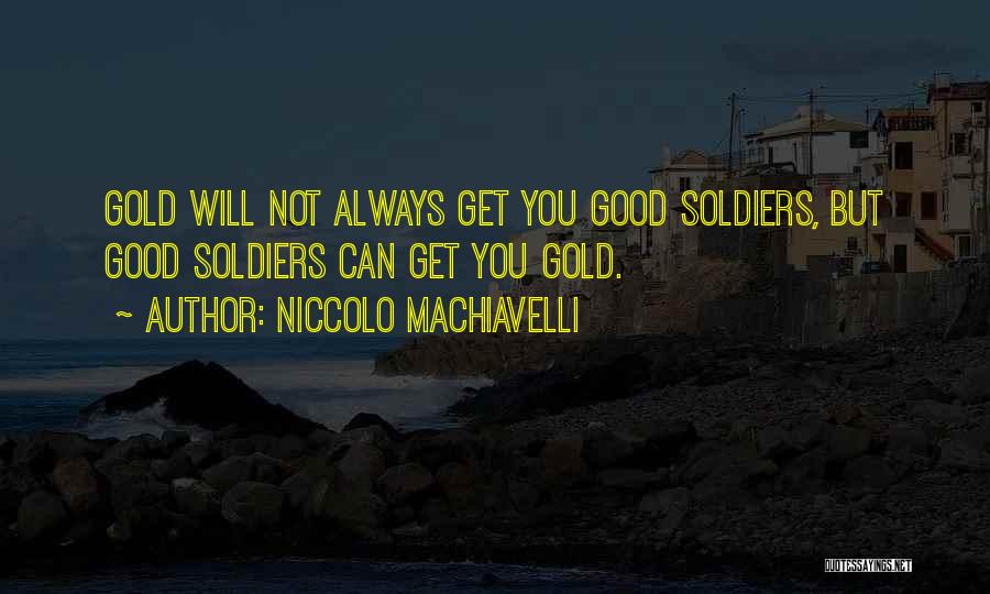 Niccolo Machiavelli Quotes: Gold Will Not Always Get You Good Soldiers, But Good Soldiers Can Get You Gold.