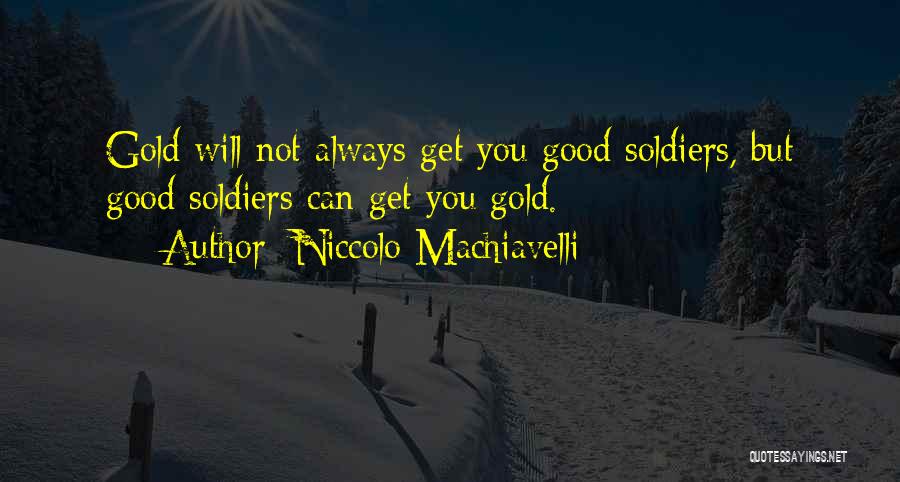 Niccolo Machiavelli Quotes: Gold Will Not Always Get You Good Soldiers, But Good Soldiers Can Get You Gold.