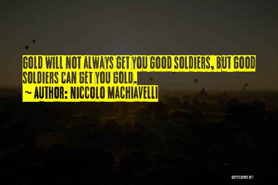 Niccolo Machiavelli Quotes: Gold Will Not Always Get You Good Soldiers, But Good Soldiers Can Get You Gold.