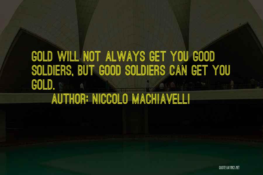 Niccolo Machiavelli Quotes: Gold Will Not Always Get You Good Soldiers, But Good Soldiers Can Get You Gold.