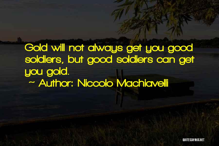 Niccolo Machiavelli Quotes: Gold Will Not Always Get You Good Soldiers, But Good Soldiers Can Get You Gold.