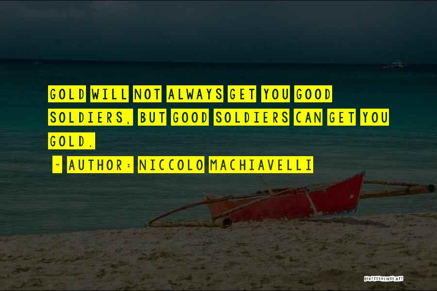 Niccolo Machiavelli Quotes: Gold Will Not Always Get You Good Soldiers, But Good Soldiers Can Get You Gold.