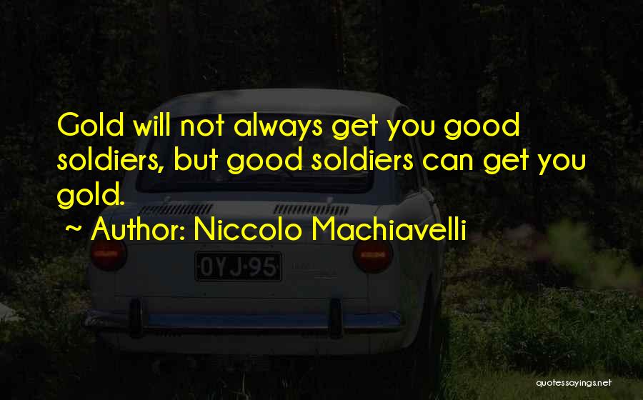 Niccolo Machiavelli Quotes: Gold Will Not Always Get You Good Soldiers, But Good Soldiers Can Get You Gold.