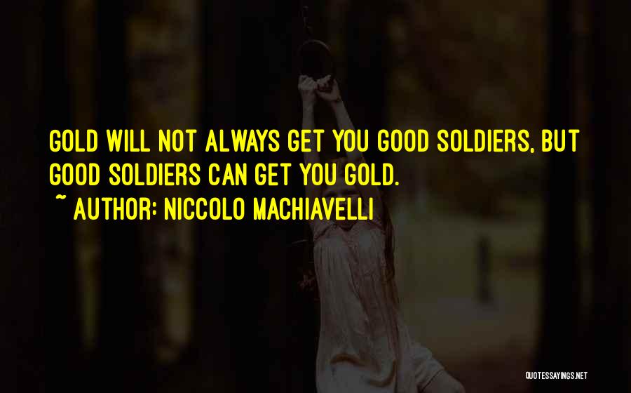 Niccolo Machiavelli Quotes: Gold Will Not Always Get You Good Soldiers, But Good Soldiers Can Get You Gold.