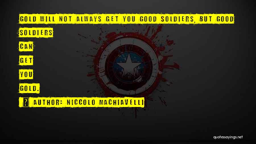 Niccolo Machiavelli Quotes: Gold Will Not Always Get You Good Soldiers, But Good Soldiers Can Get You Gold.