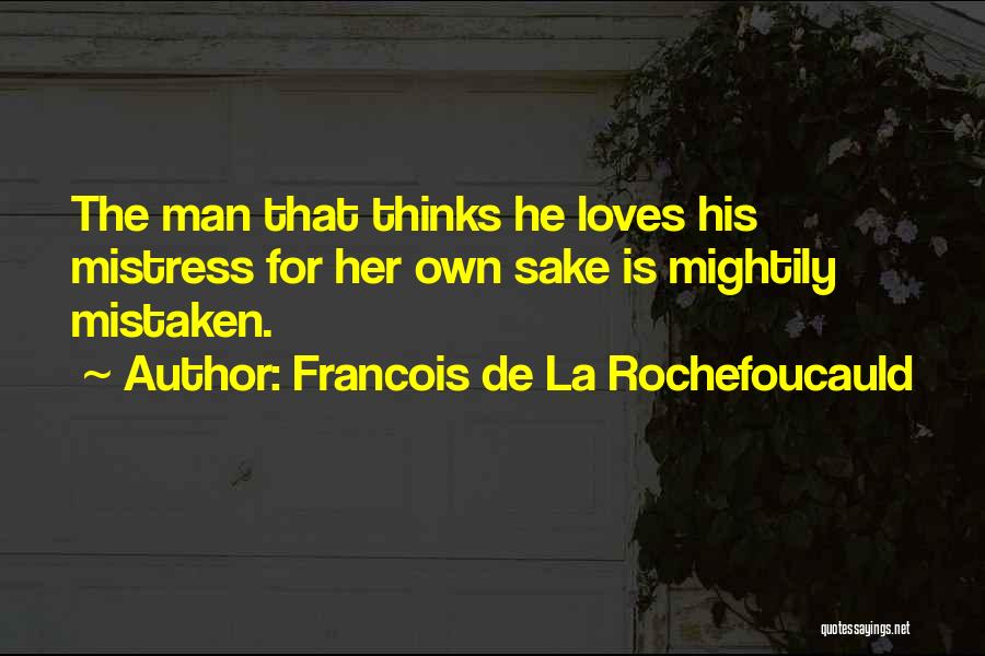Francois De La Rochefoucauld Quotes: The Man That Thinks He Loves His Mistress For Her Own Sake Is Mightily Mistaken.