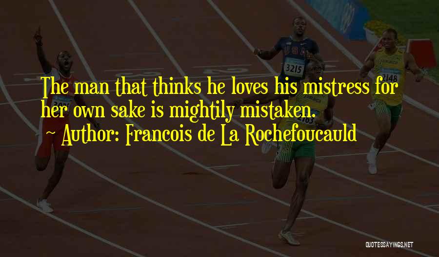 Francois De La Rochefoucauld Quotes: The Man That Thinks He Loves His Mistress For Her Own Sake Is Mightily Mistaken.
