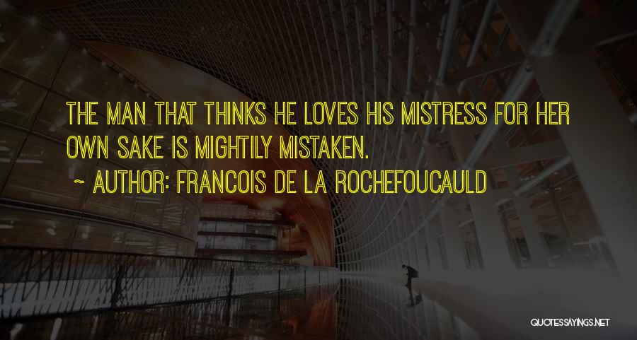 Francois De La Rochefoucauld Quotes: The Man That Thinks He Loves His Mistress For Her Own Sake Is Mightily Mistaken.