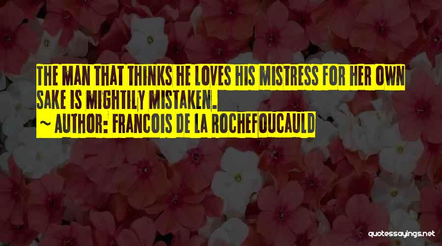 Francois De La Rochefoucauld Quotes: The Man That Thinks He Loves His Mistress For Her Own Sake Is Mightily Mistaken.