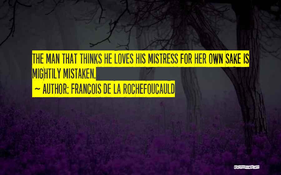 Francois De La Rochefoucauld Quotes: The Man That Thinks He Loves His Mistress For Her Own Sake Is Mightily Mistaken.