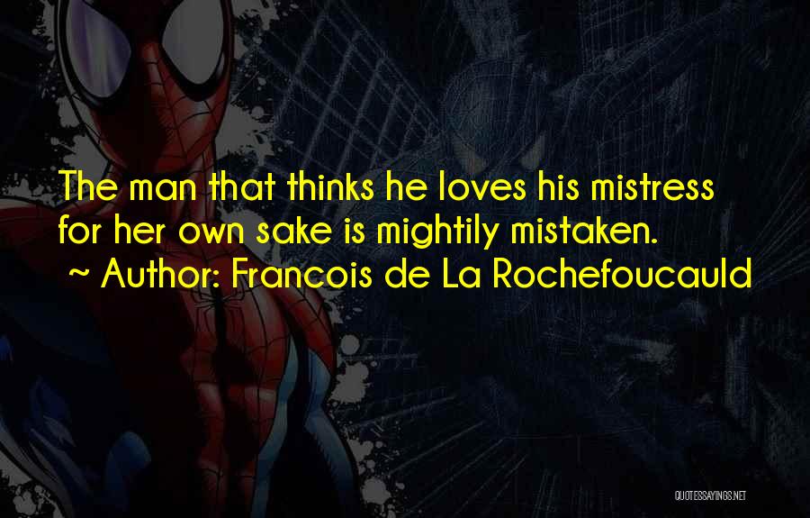 Francois De La Rochefoucauld Quotes: The Man That Thinks He Loves His Mistress For Her Own Sake Is Mightily Mistaken.