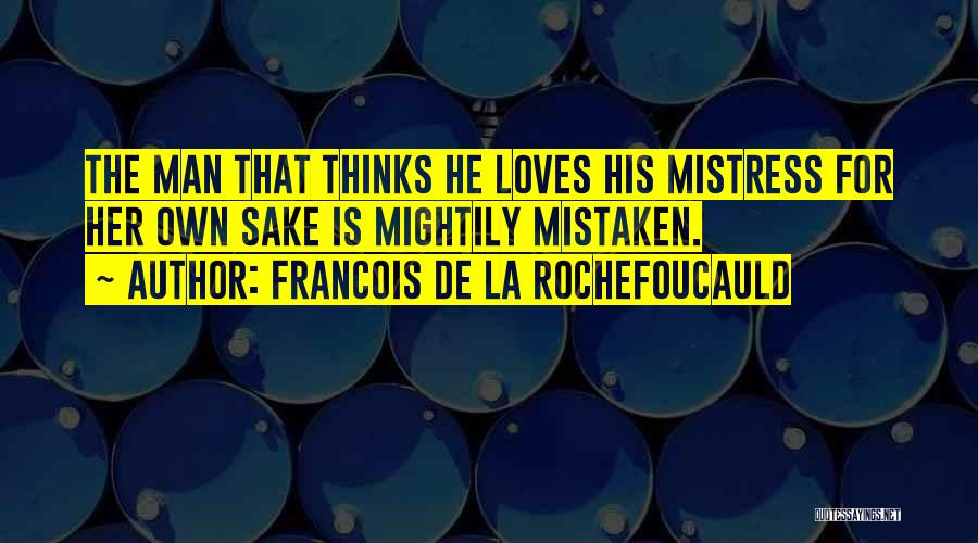 Francois De La Rochefoucauld Quotes: The Man That Thinks He Loves His Mistress For Her Own Sake Is Mightily Mistaken.