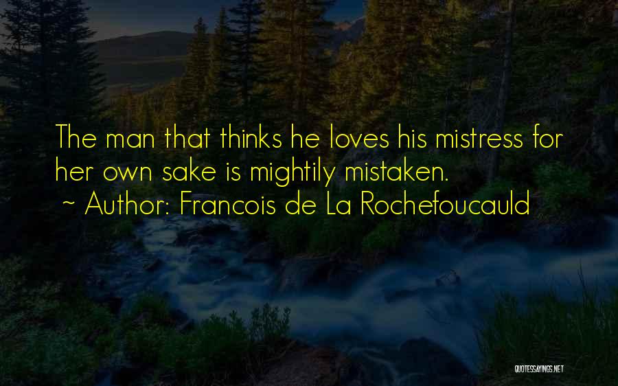 Francois De La Rochefoucauld Quotes: The Man That Thinks He Loves His Mistress For Her Own Sake Is Mightily Mistaken.