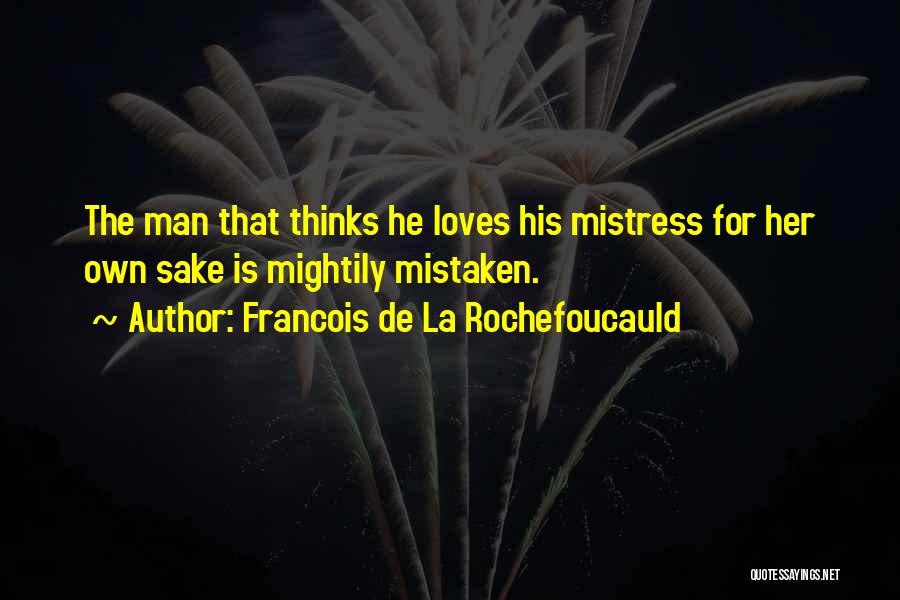 Francois De La Rochefoucauld Quotes: The Man That Thinks He Loves His Mistress For Her Own Sake Is Mightily Mistaken.
