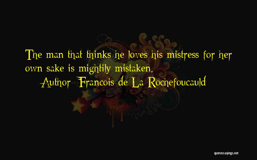 Francois De La Rochefoucauld Quotes: The Man That Thinks He Loves His Mistress For Her Own Sake Is Mightily Mistaken.