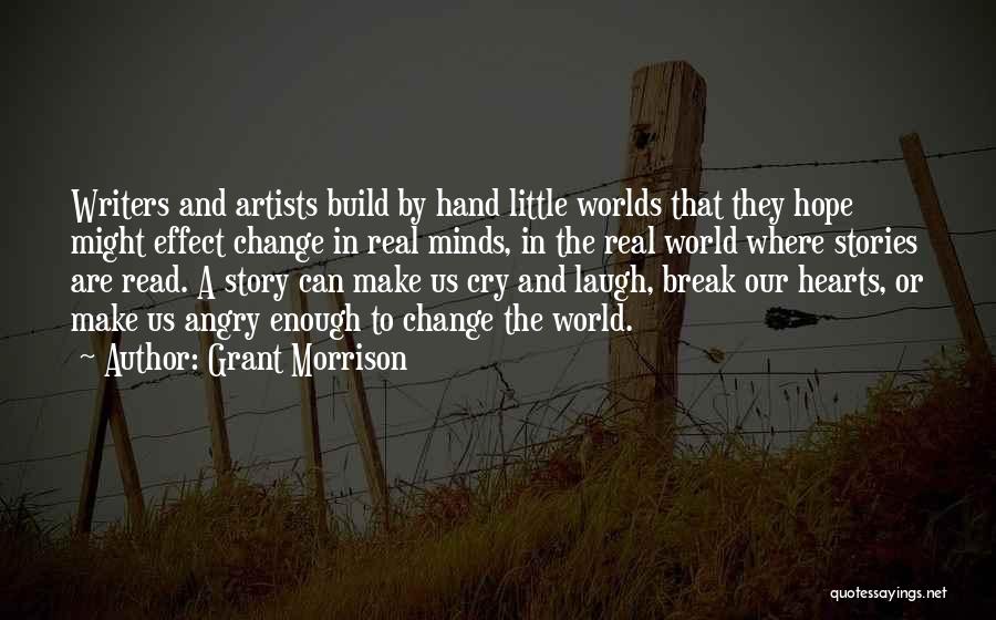 Grant Morrison Quotes: Writers And Artists Build By Hand Little Worlds That They Hope Might Effect Change In Real Minds, In The Real