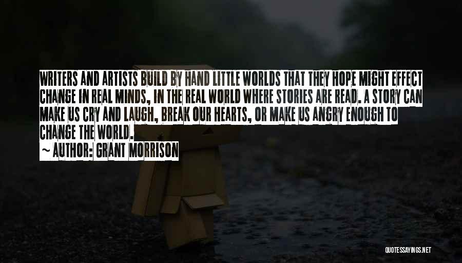 Grant Morrison Quotes: Writers And Artists Build By Hand Little Worlds That They Hope Might Effect Change In Real Minds, In The Real