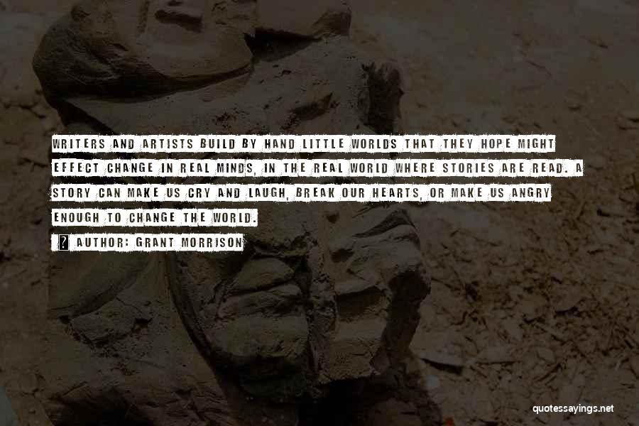 Grant Morrison Quotes: Writers And Artists Build By Hand Little Worlds That They Hope Might Effect Change In Real Minds, In The Real