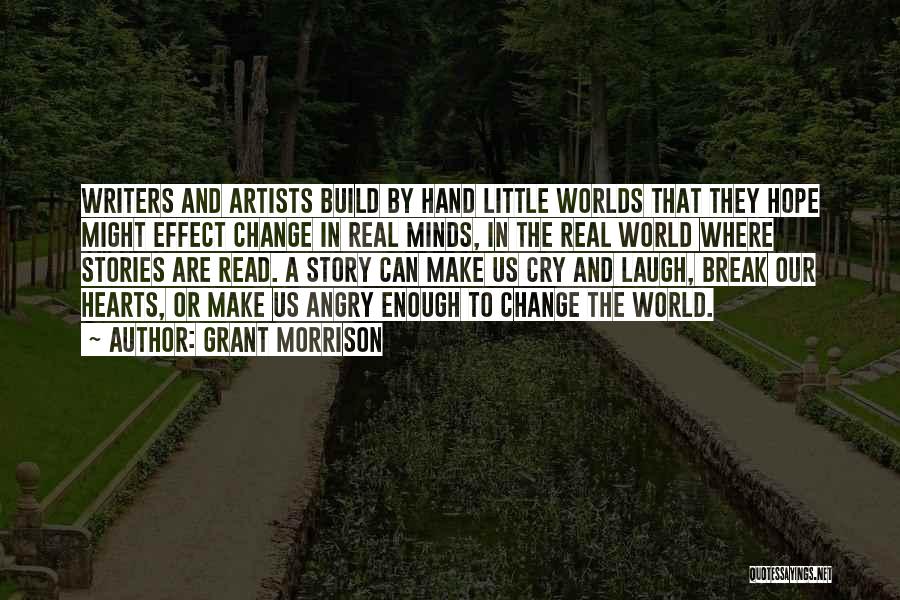 Grant Morrison Quotes: Writers And Artists Build By Hand Little Worlds That They Hope Might Effect Change In Real Minds, In The Real