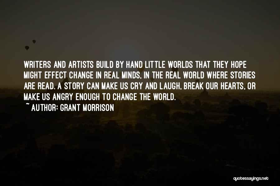 Grant Morrison Quotes: Writers And Artists Build By Hand Little Worlds That They Hope Might Effect Change In Real Minds, In The Real