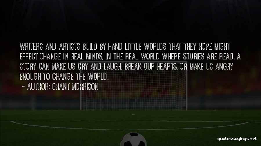 Grant Morrison Quotes: Writers And Artists Build By Hand Little Worlds That They Hope Might Effect Change In Real Minds, In The Real