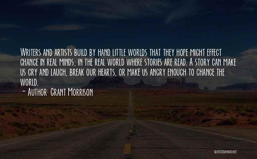 Grant Morrison Quotes: Writers And Artists Build By Hand Little Worlds That They Hope Might Effect Change In Real Minds, In The Real