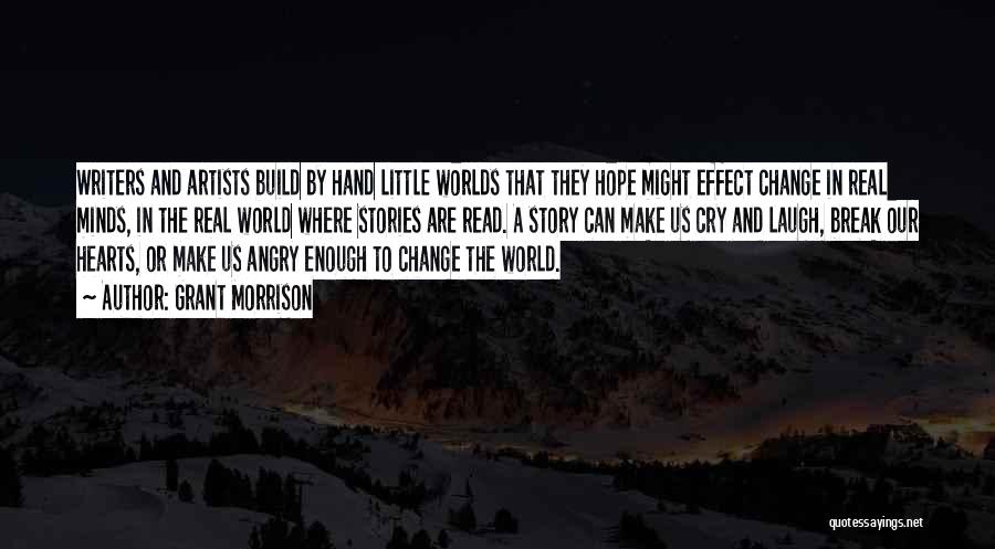 Grant Morrison Quotes: Writers And Artists Build By Hand Little Worlds That They Hope Might Effect Change In Real Minds, In The Real