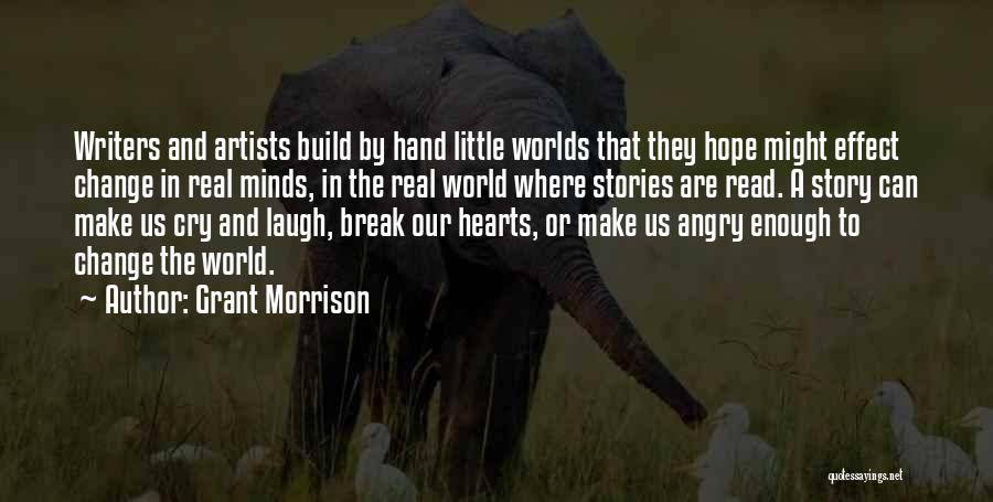 Grant Morrison Quotes: Writers And Artists Build By Hand Little Worlds That They Hope Might Effect Change In Real Minds, In The Real