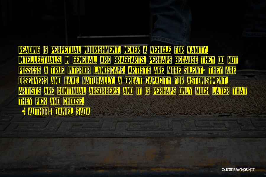Daniel Sada Quotes: Reading Is Perpetual Nourishment, Never A Vehicle For Vanity. Intellectuals, In General, Are Braggarts, Perhaps Because They Do Not Possess