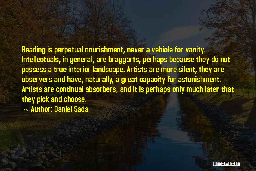 Daniel Sada Quotes: Reading Is Perpetual Nourishment, Never A Vehicle For Vanity. Intellectuals, In General, Are Braggarts, Perhaps Because They Do Not Possess