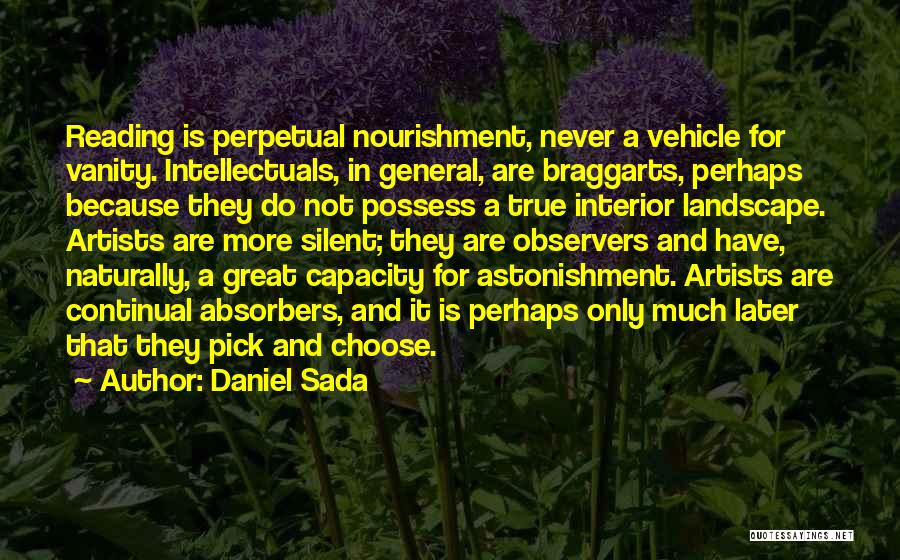 Daniel Sada Quotes: Reading Is Perpetual Nourishment, Never A Vehicle For Vanity. Intellectuals, In General, Are Braggarts, Perhaps Because They Do Not Possess