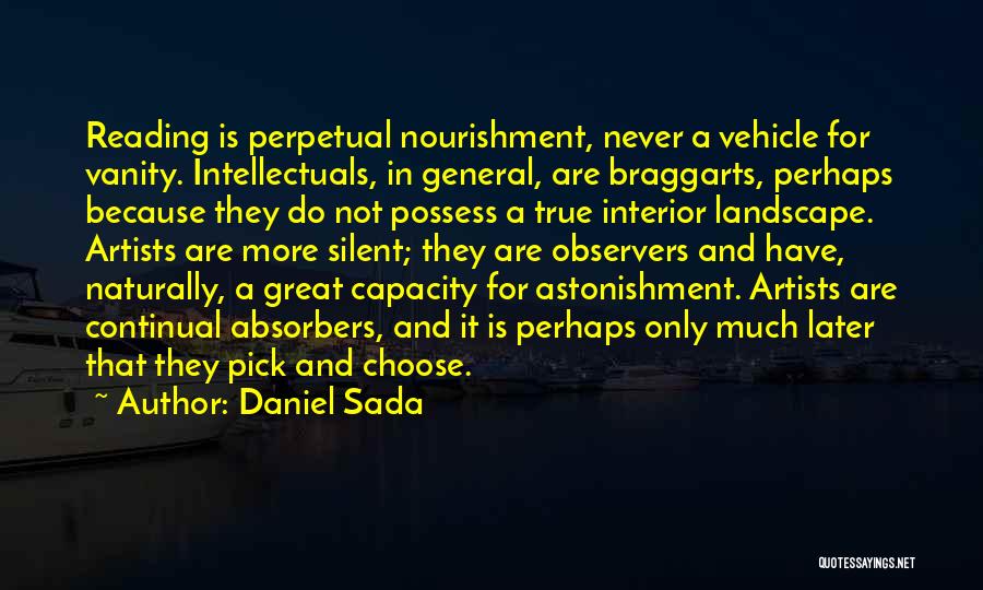 Daniel Sada Quotes: Reading Is Perpetual Nourishment, Never A Vehicle For Vanity. Intellectuals, In General, Are Braggarts, Perhaps Because They Do Not Possess