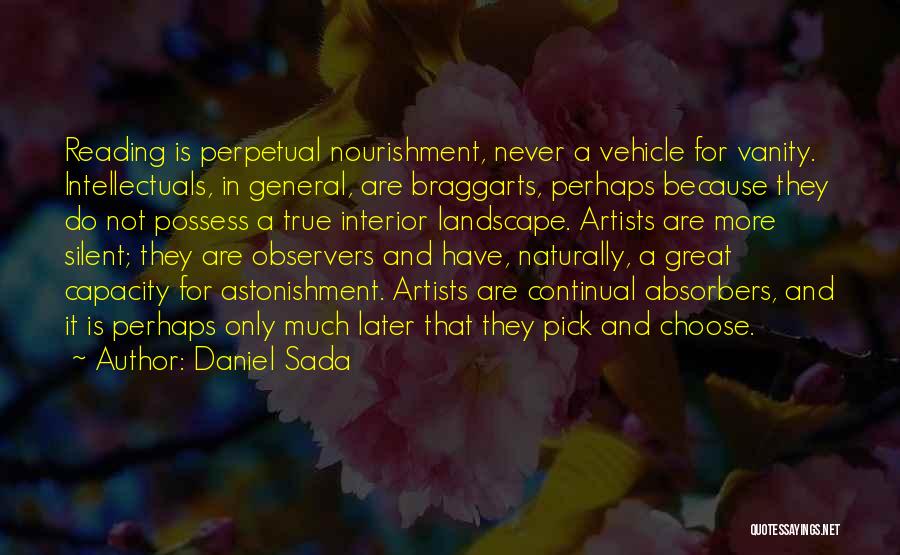 Daniel Sada Quotes: Reading Is Perpetual Nourishment, Never A Vehicle For Vanity. Intellectuals, In General, Are Braggarts, Perhaps Because They Do Not Possess