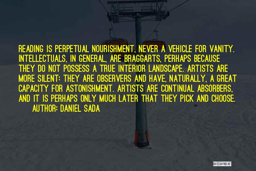 Daniel Sada Quotes: Reading Is Perpetual Nourishment, Never A Vehicle For Vanity. Intellectuals, In General, Are Braggarts, Perhaps Because They Do Not Possess