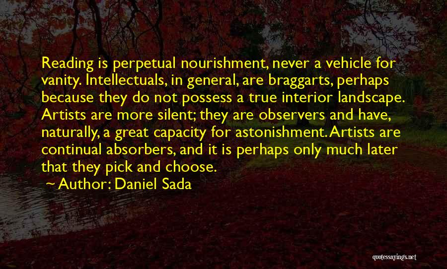 Daniel Sada Quotes: Reading Is Perpetual Nourishment, Never A Vehicle For Vanity. Intellectuals, In General, Are Braggarts, Perhaps Because They Do Not Possess