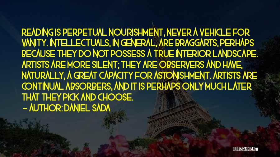 Daniel Sada Quotes: Reading Is Perpetual Nourishment, Never A Vehicle For Vanity. Intellectuals, In General, Are Braggarts, Perhaps Because They Do Not Possess