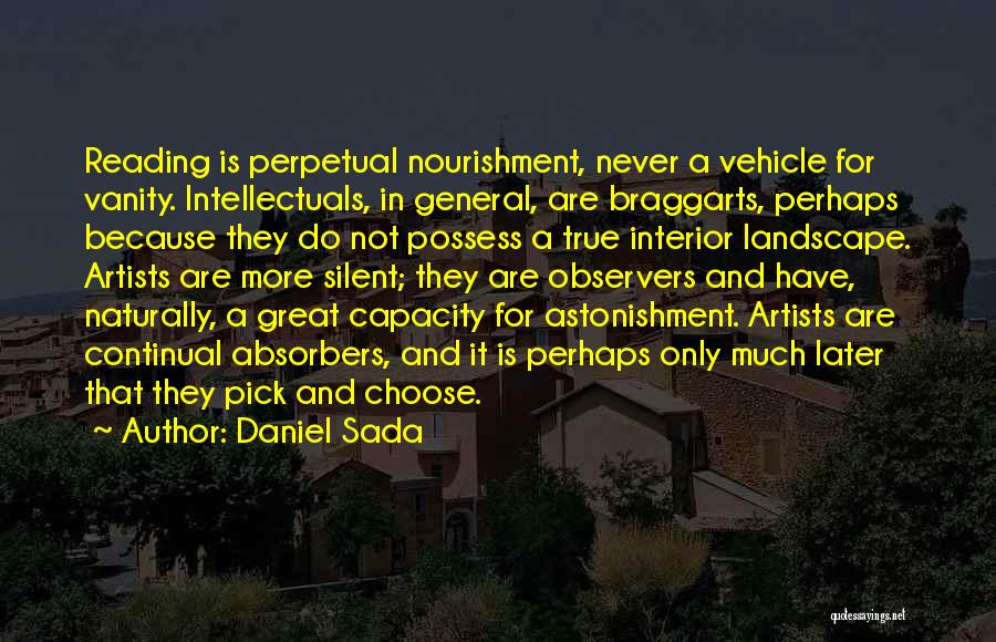 Daniel Sada Quotes: Reading Is Perpetual Nourishment, Never A Vehicle For Vanity. Intellectuals, In General, Are Braggarts, Perhaps Because They Do Not Possess