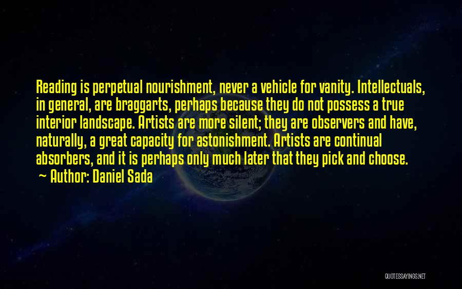 Daniel Sada Quotes: Reading Is Perpetual Nourishment, Never A Vehicle For Vanity. Intellectuals, In General, Are Braggarts, Perhaps Because They Do Not Possess