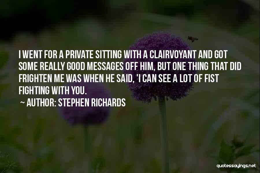 Stephen Richards Quotes: I Went For A Private Sitting With A Clairvoyant And Got Some Really Good Messages Off Him, But One Thing