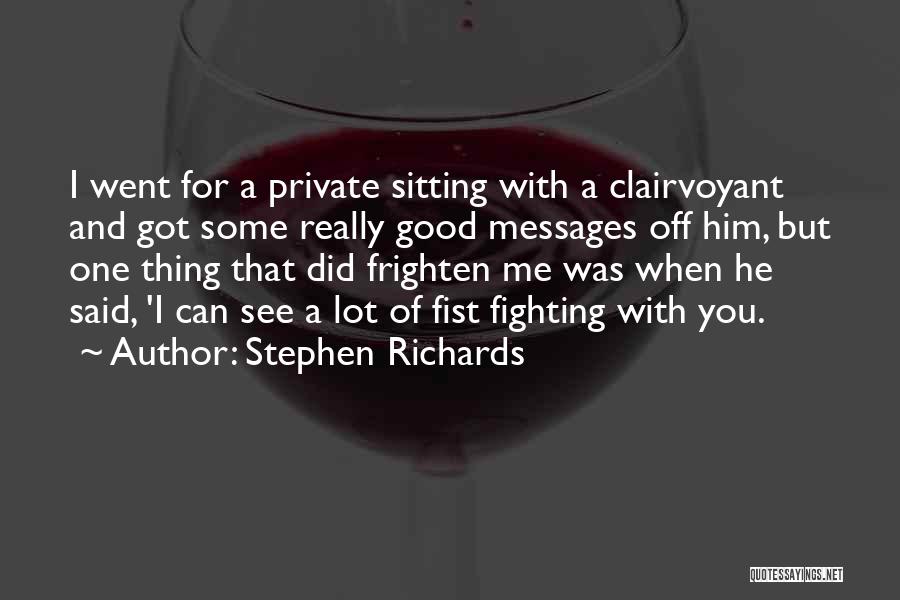 Stephen Richards Quotes: I Went For A Private Sitting With A Clairvoyant And Got Some Really Good Messages Off Him, But One Thing