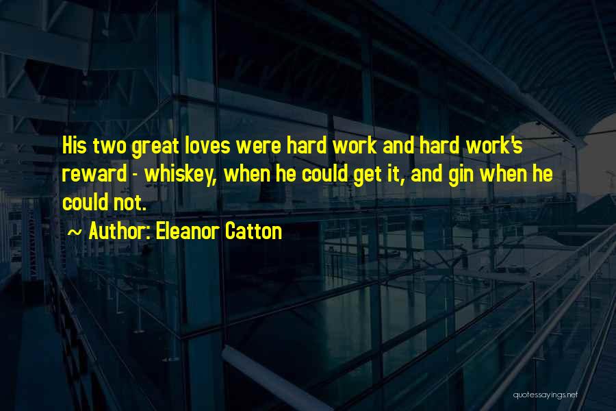 Eleanor Catton Quotes: His Two Great Loves Were Hard Work And Hard Work's Reward - Whiskey, When He Could Get It, And Gin