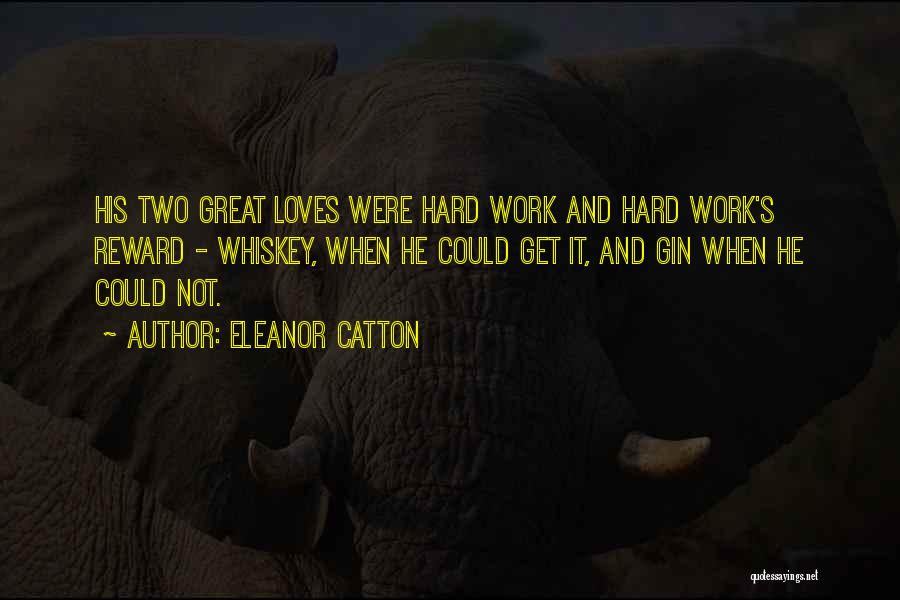 Eleanor Catton Quotes: His Two Great Loves Were Hard Work And Hard Work's Reward - Whiskey, When He Could Get It, And Gin