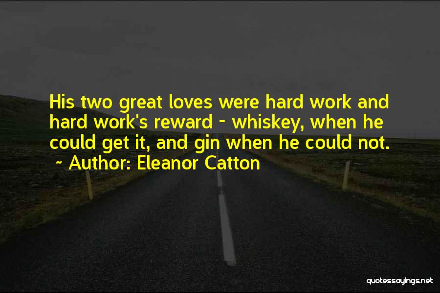 Eleanor Catton Quotes: His Two Great Loves Were Hard Work And Hard Work's Reward - Whiskey, When He Could Get It, And Gin