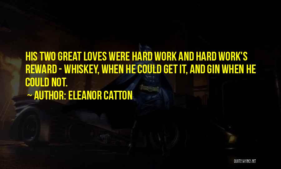 Eleanor Catton Quotes: His Two Great Loves Were Hard Work And Hard Work's Reward - Whiskey, When He Could Get It, And Gin