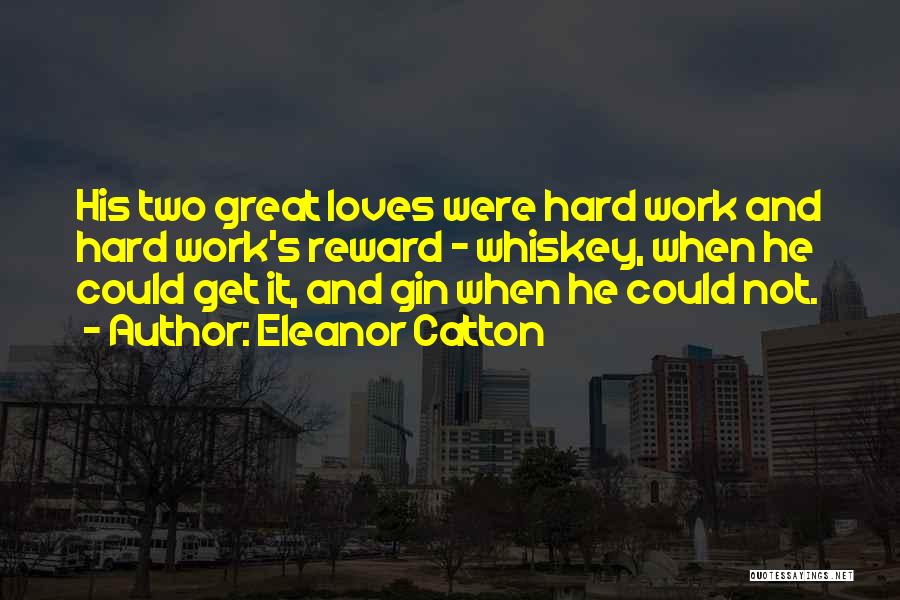 Eleanor Catton Quotes: His Two Great Loves Were Hard Work And Hard Work's Reward - Whiskey, When He Could Get It, And Gin