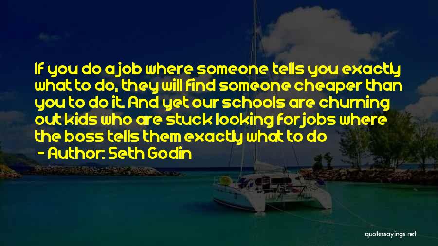Seth Godin Quotes: If You Do A Job Where Someone Tells You Exactly What To Do, They Will Find Someone Cheaper Than You