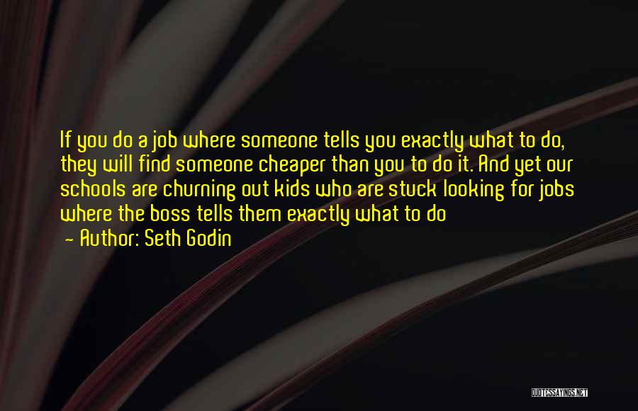 Seth Godin Quotes: If You Do A Job Where Someone Tells You Exactly What To Do, They Will Find Someone Cheaper Than You