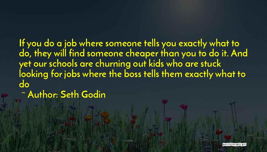 Seth Godin Quotes: If You Do A Job Where Someone Tells You Exactly What To Do, They Will Find Someone Cheaper Than You