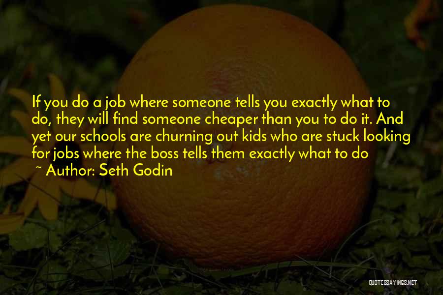 Seth Godin Quotes: If You Do A Job Where Someone Tells You Exactly What To Do, They Will Find Someone Cheaper Than You